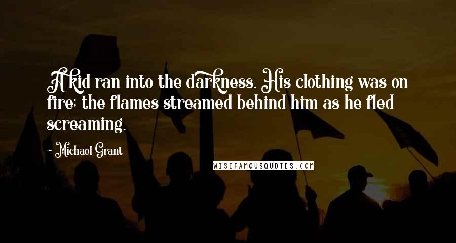 Michael Grant Quotes: A kid ran into the darkness. His clothing was on fire; the flames streamed behind him as he fled screaming.