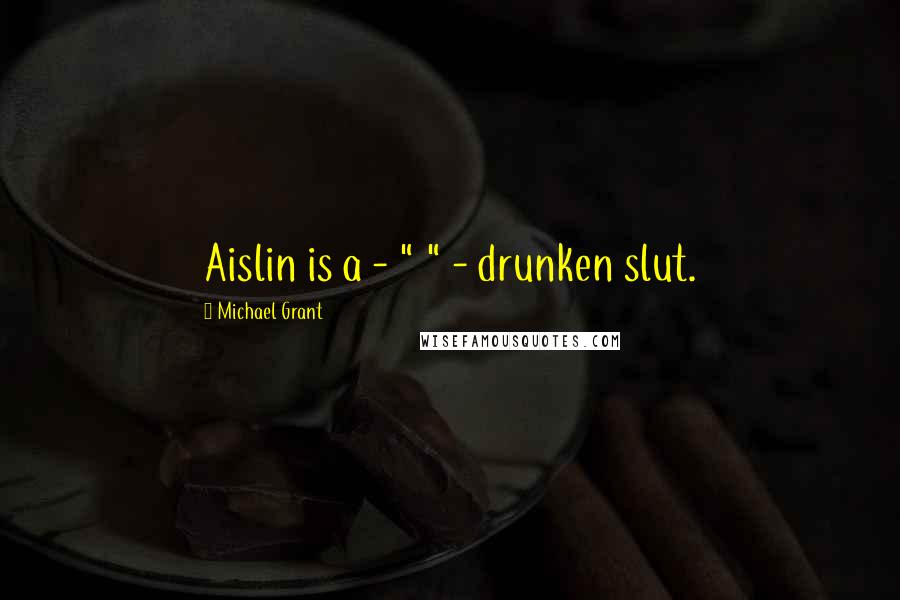 Michael Grant Quotes: Aislin is a - " " - drunken slut.