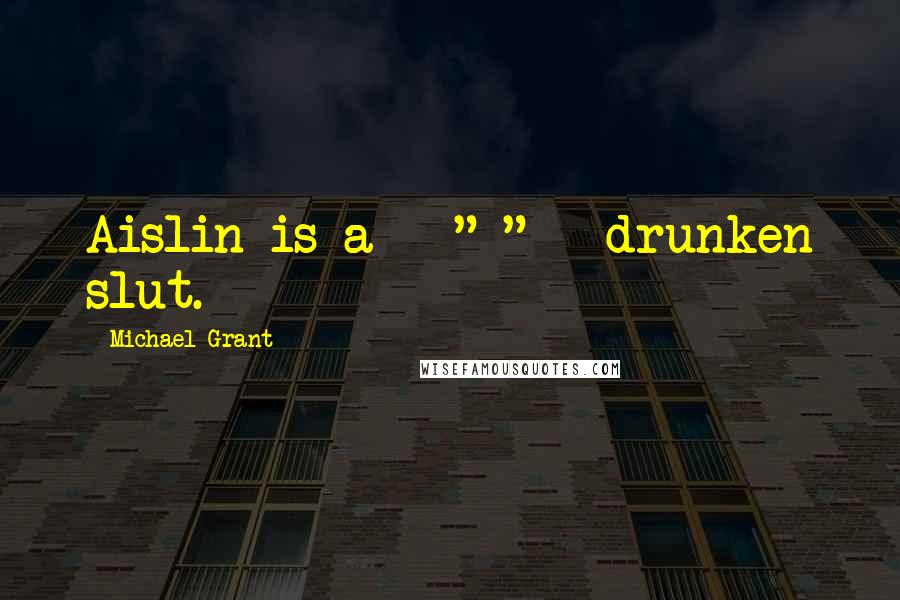 Michael Grant Quotes: Aislin is a - " " - drunken slut.