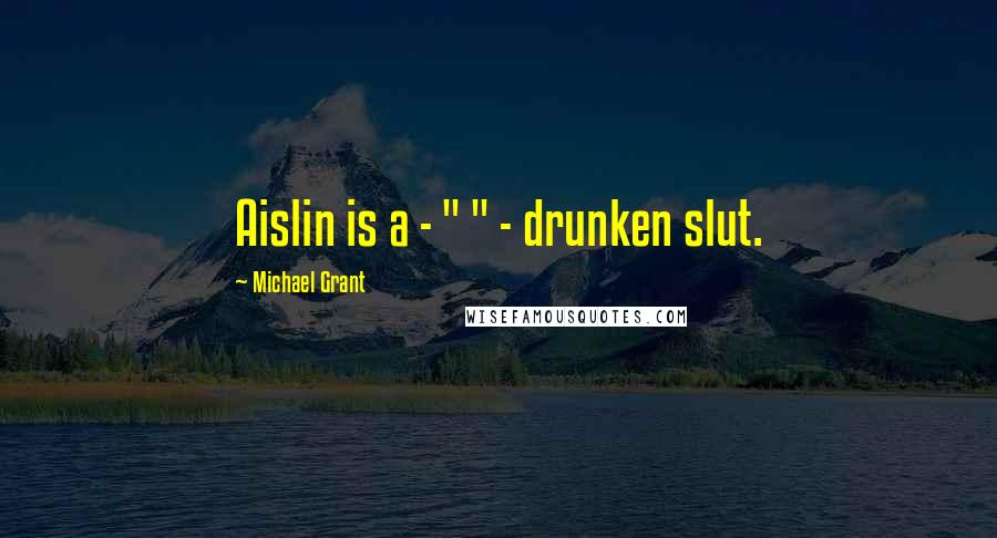 Michael Grant Quotes: Aislin is a - " " - drunken slut.