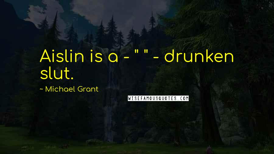 Michael Grant Quotes: Aislin is a - " " - drunken slut.