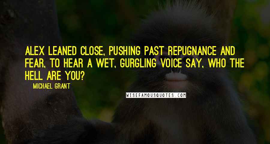 Michael Grant Quotes: Alex leaned close, pushing past repugnance and fear, to hear a wet, gurgling voice say, Who the hell are you?