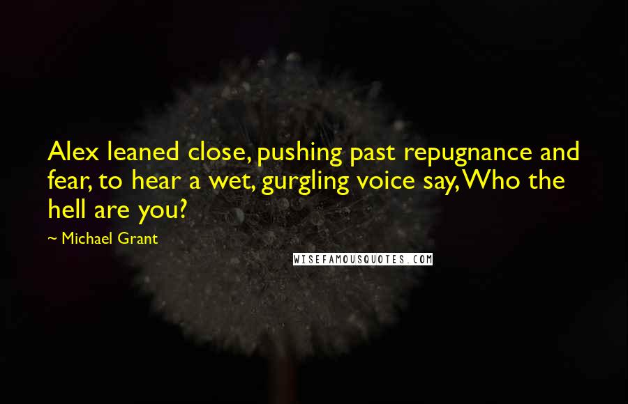 Michael Grant Quotes: Alex leaned close, pushing past repugnance and fear, to hear a wet, gurgling voice say, Who the hell are you?