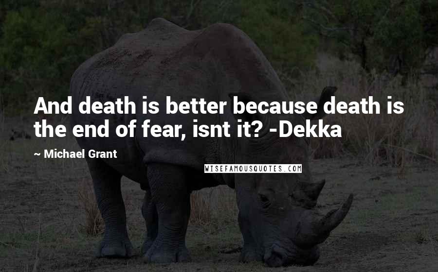 Michael Grant Quotes: And death is better because death is the end of fear, isnt it? -Dekka