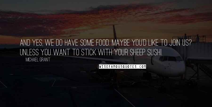 Michael Grant Quotes: And yes, we do have some food. Maybe you'd like to join us? Unless you want to stick with your sheep sushi.
