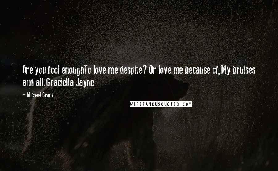 Michael Grant Quotes: Are you fool enoughTo love me despite?Or love me because of,My bruises and all.Graciella Jayne