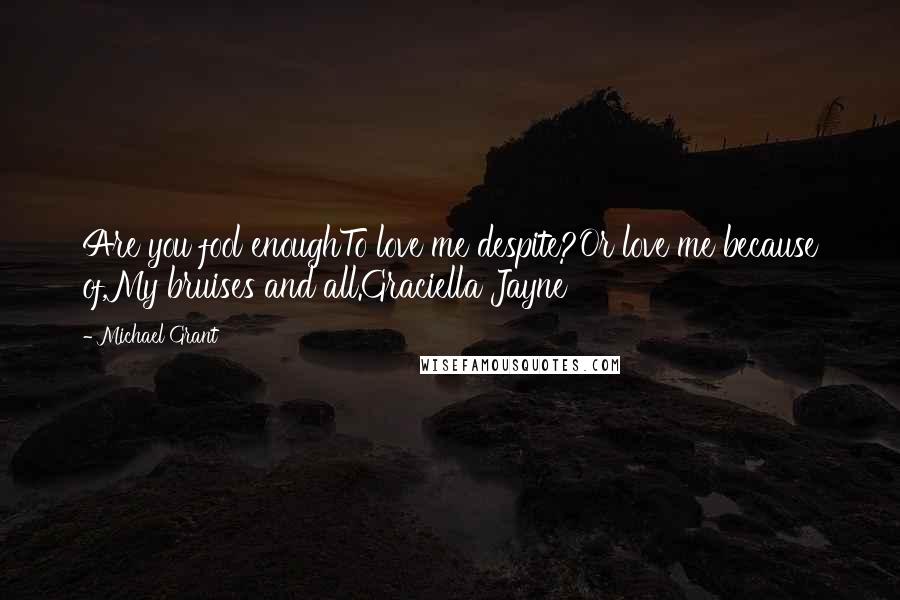 Michael Grant Quotes: Are you fool enoughTo love me despite?Or love me because of,My bruises and all.Graciella Jayne