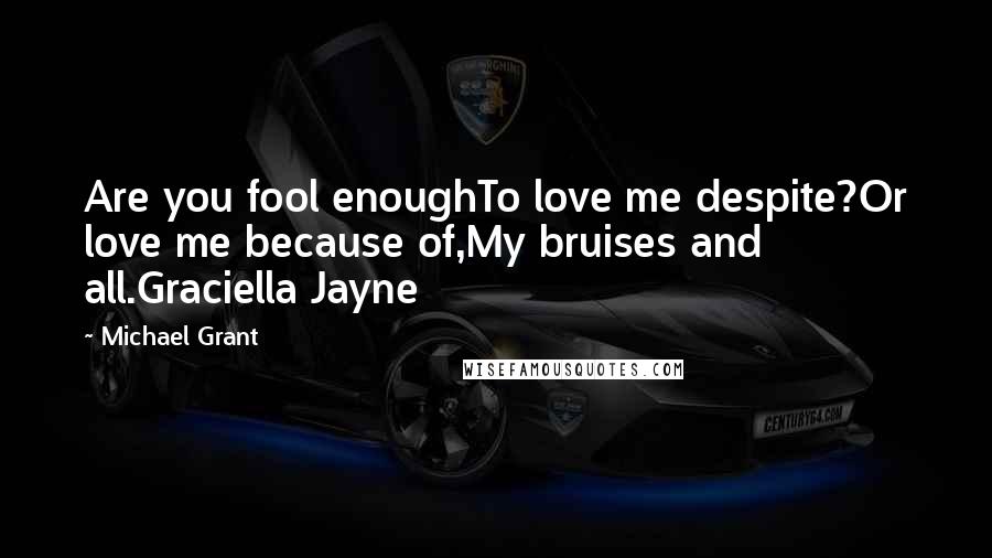 Michael Grant Quotes: Are you fool enoughTo love me despite?Or love me because of,My bruises and all.Graciella Jayne