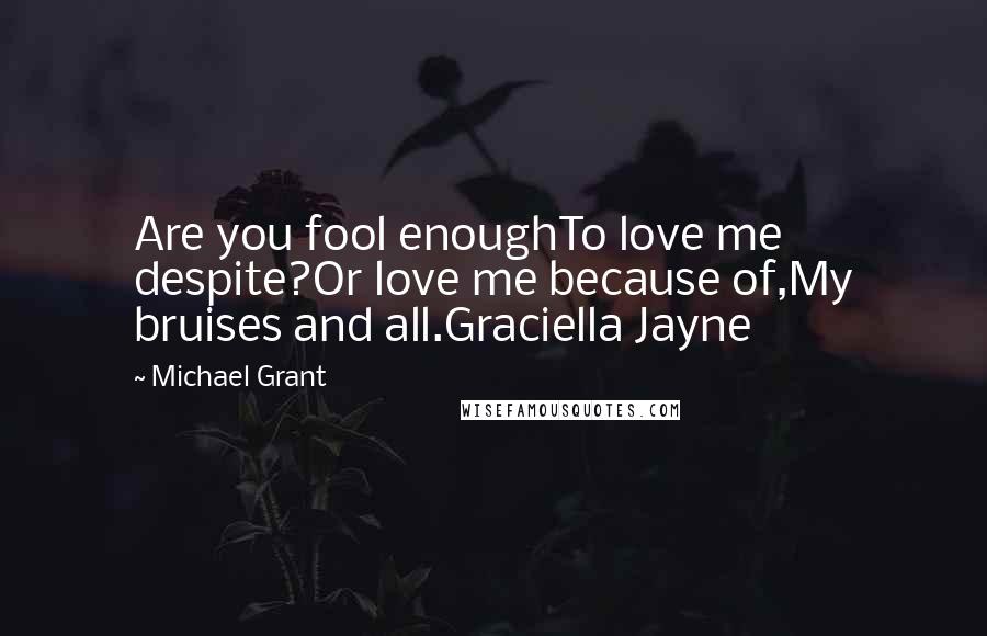 Michael Grant Quotes: Are you fool enoughTo love me despite?Or love me because of,My bruises and all.Graciella Jayne