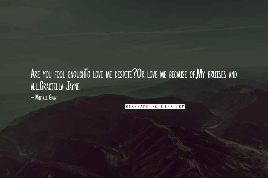 Michael Grant Quotes: Are you fool enoughTo love me despite?Or love me because of,My bruises and all.Graciella Jayne