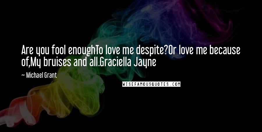 Michael Grant Quotes: Are you fool enoughTo love me despite?Or love me because of,My bruises and all.Graciella Jayne