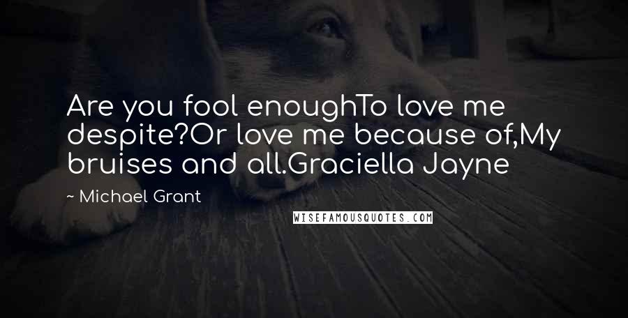 Michael Grant Quotes: Are you fool enoughTo love me despite?Or love me because of,My bruises and all.Graciella Jayne