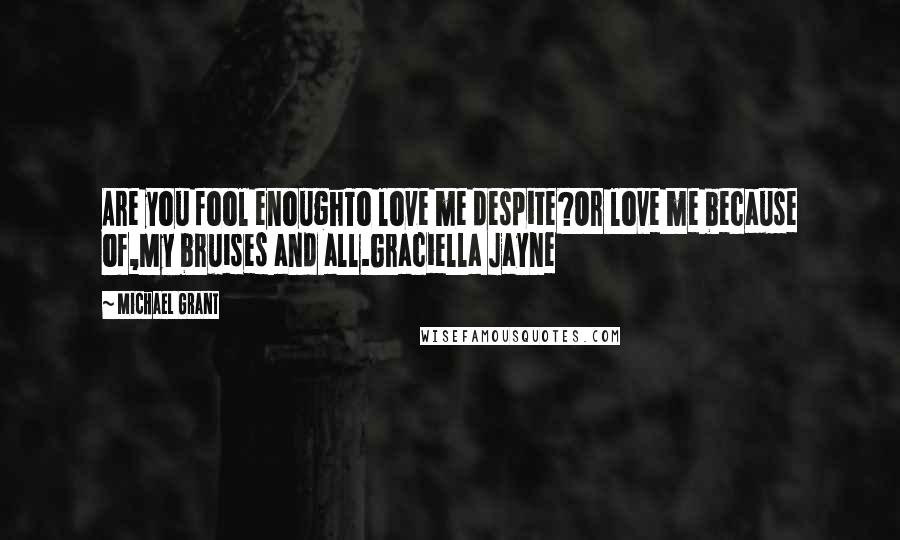 Michael Grant Quotes: Are you fool enoughTo love me despite?Or love me because of,My bruises and all.Graciella Jayne