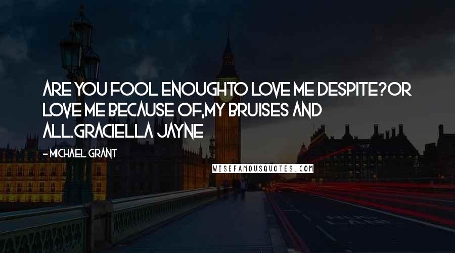 Michael Grant Quotes: Are you fool enoughTo love me despite?Or love me because of,My bruises and all.Graciella Jayne