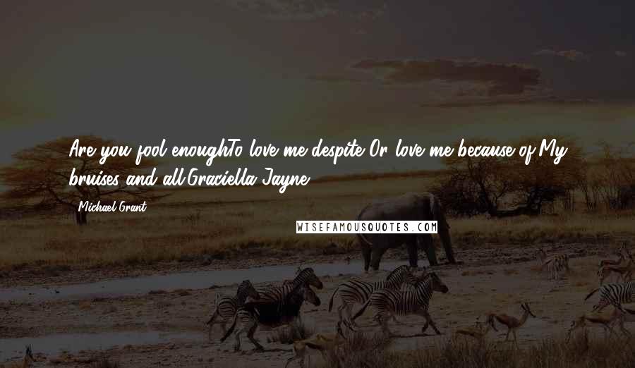 Michael Grant Quotes: Are you fool enoughTo love me despite?Or love me because of,My bruises and all.Graciella Jayne