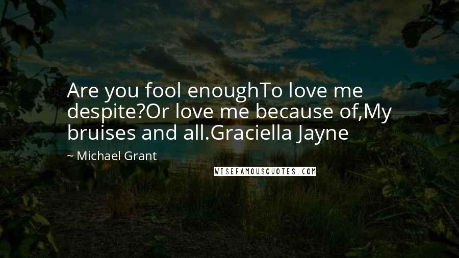 Michael Grant Quotes: Are you fool enoughTo love me despite?Or love me because of,My bruises and all.Graciella Jayne