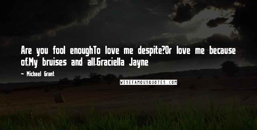 Michael Grant Quotes: Are you fool enoughTo love me despite?Or love me because of,My bruises and all.Graciella Jayne