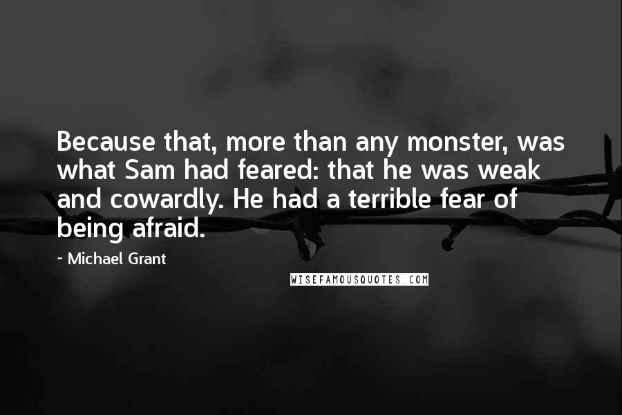 Michael Grant Quotes: Because that, more than any monster, was what Sam had feared: that he was weak and cowardly. He had a terrible fear of being afraid.