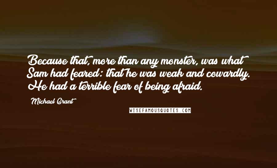 Michael Grant Quotes: Because that, more than any monster, was what Sam had feared: that he was weak and cowardly. He had a terrible fear of being afraid.