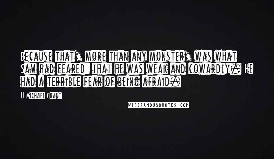 Michael Grant Quotes: Because that, more than any monster, was what Sam had feared: that he was weak and cowardly. He had a terrible fear of being afraid.