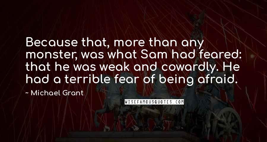 Michael Grant Quotes: Because that, more than any monster, was what Sam had feared: that he was weak and cowardly. He had a terrible fear of being afraid.