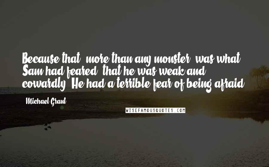 Michael Grant Quotes: Because that, more than any monster, was what Sam had feared: that he was weak and cowardly. He had a terrible fear of being afraid.