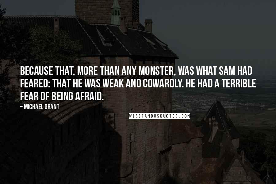 Michael Grant Quotes: Because that, more than any monster, was what Sam had feared: that he was weak and cowardly. He had a terrible fear of being afraid.