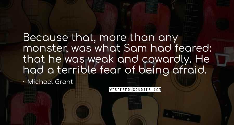 Michael Grant Quotes: Because that, more than any monster, was what Sam had feared: that he was weak and cowardly. He had a terrible fear of being afraid.