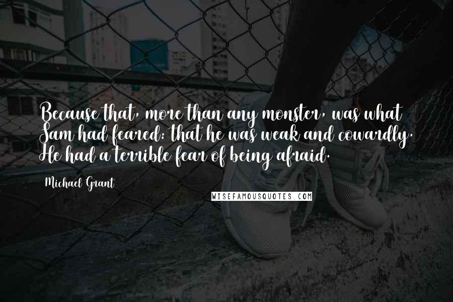 Michael Grant Quotes: Because that, more than any monster, was what Sam had feared: that he was weak and cowardly. He had a terrible fear of being afraid.