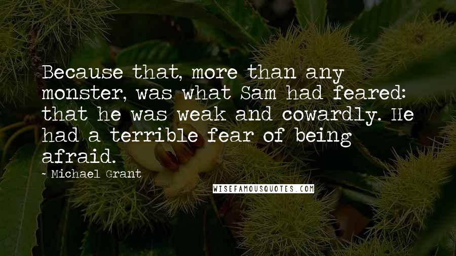 Michael Grant Quotes: Because that, more than any monster, was what Sam had feared: that he was weak and cowardly. He had a terrible fear of being afraid.