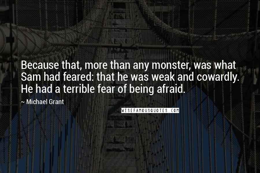 Michael Grant Quotes: Because that, more than any monster, was what Sam had feared: that he was weak and cowardly. He had a terrible fear of being afraid.