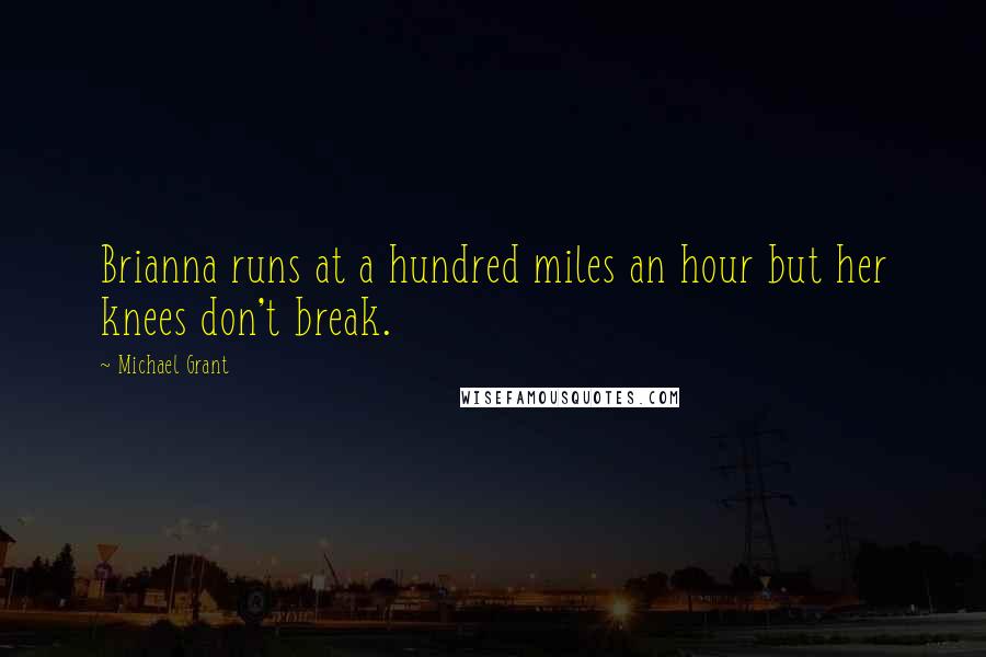 Michael Grant Quotes: Brianna runs at a hundred miles an hour but her knees don't break.