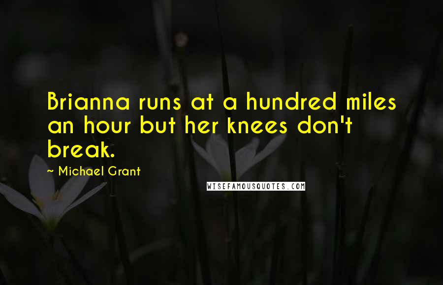 Michael Grant Quotes: Brianna runs at a hundred miles an hour but her knees don't break.