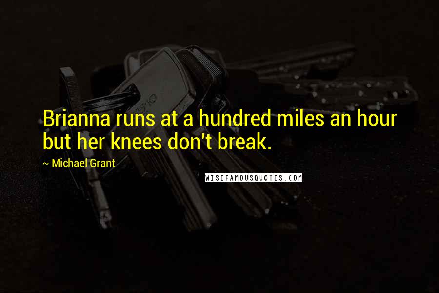 Michael Grant Quotes: Brianna runs at a hundred miles an hour but her knees don't break.