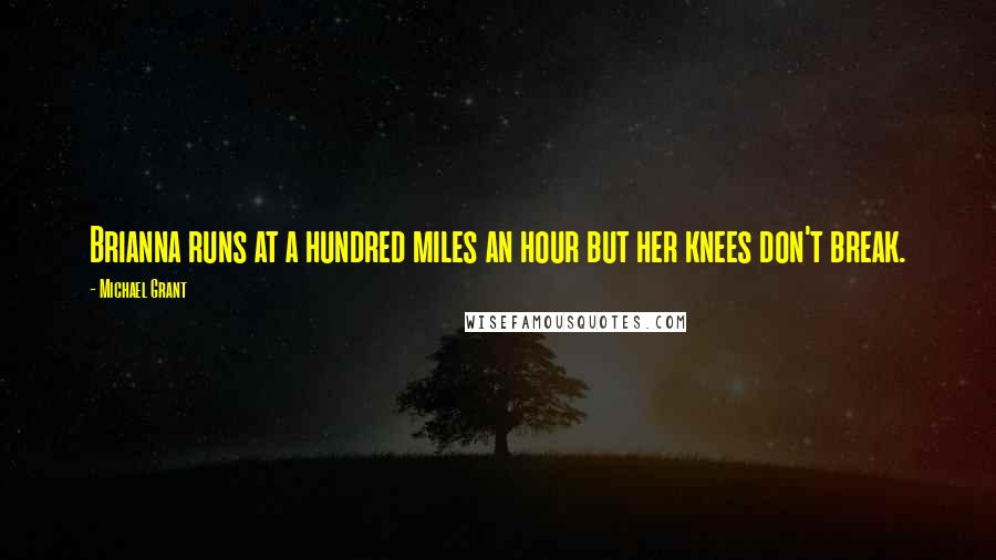 Michael Grant Quotes: Brianna runs at a hundred miles an hour but her knees don't break.