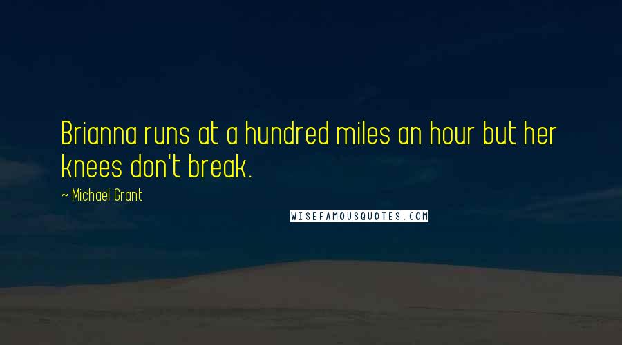 Michael Grant Quotes: Brianna runs at a hundred miles an hour but her knees don't break.