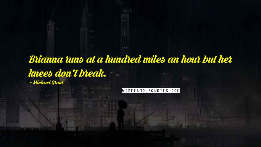 Michael Grant Quotes: Brianna runs at a hundred miles an hour but her knees don't break.