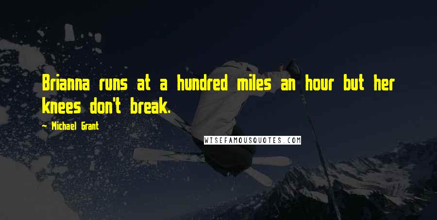 Michael Grant Quotes: Brianna runs at a hundred miles an hour but her knees don't break.