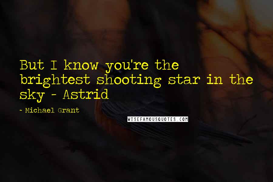Michael Grant Quotes: But I know you're the brightest shooting star in the sky - Astrid