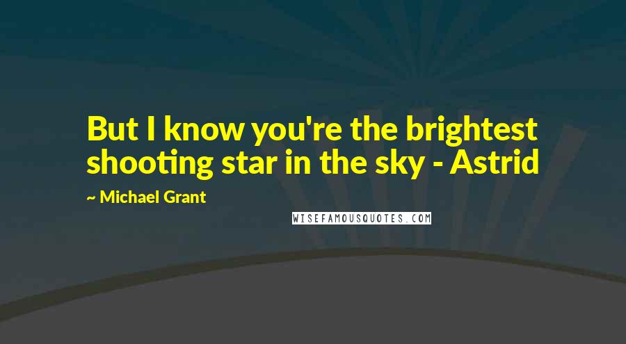 Michael Grant Quotes: But I know you're the brightest shooting star in the sky - Astrid