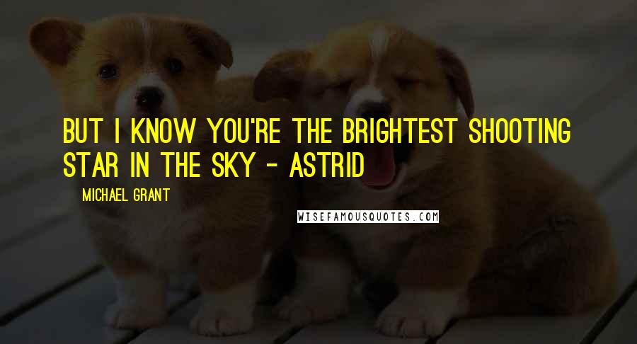 Michael Grant Quotes: But I know you're the brightest shooting star in the sky - Astrid