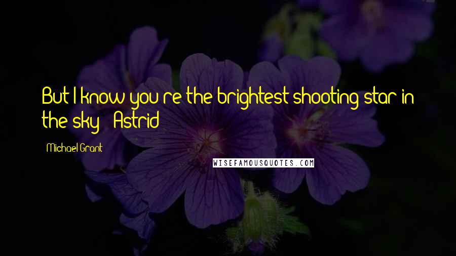 Michael Grant Quotes: But I know you're the brightest shooting star in the sky - Astrid