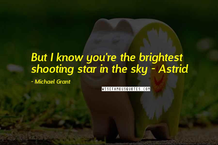 Michael Grant Quotes: But I know you're the brightest shooting star in the sky - Astrid