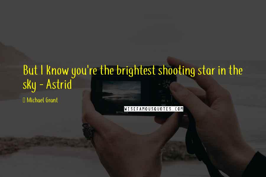 Michael Grant Quotes: But I know you're the brightest shooting star in the sky - Astrid