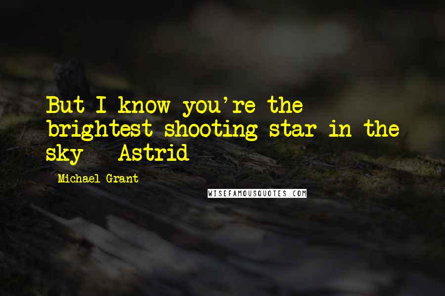 Michael Grant Quotes: But I know you're the brightest shooting star in the sky - Astrid