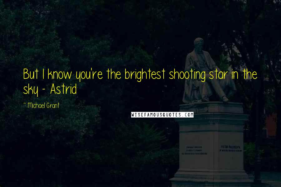 Michael Grant Quotes: But I know you're the brightest shooting star in the sky - Astrid
