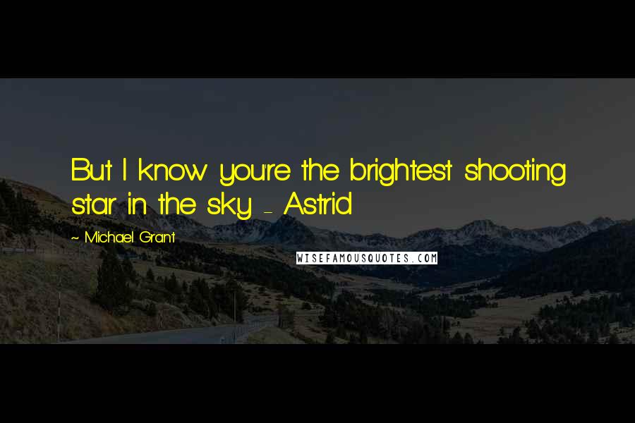 Michael Grant Quotes: But I know you're the brightest shooting star in the sky - Astrid