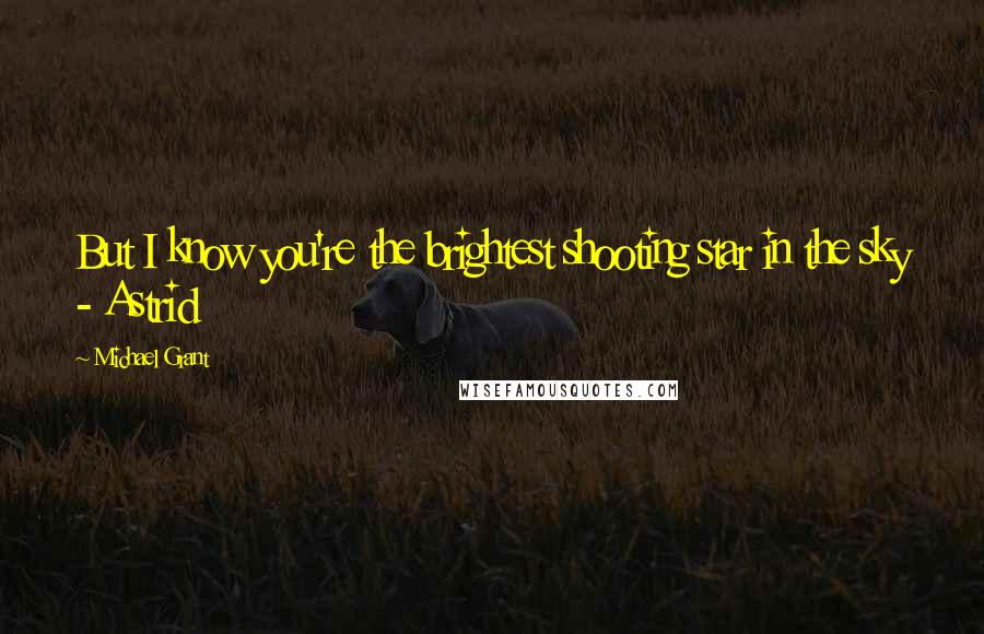 Michael Grant Quotes: But I know you're the brightest shooting star in the sky - Astrid