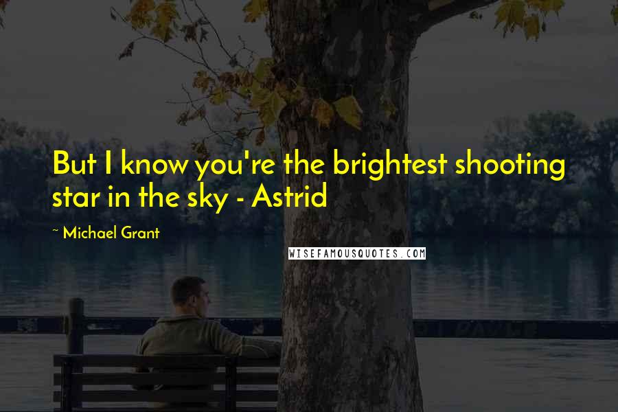 Michael Grant Quotes: But I know you're the brightest shooting star in the sky - Astrid