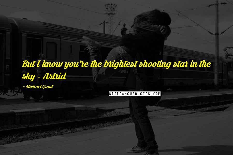 Michael Grant Quotes: But I know you're the brightest shooting star in the sky - Astrid